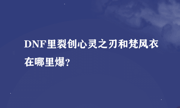 DNF里裂创心灵之刃和梵风衣在哪里爆？