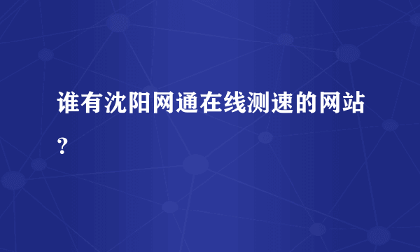 谁有沈阳网通在线测速的网站？