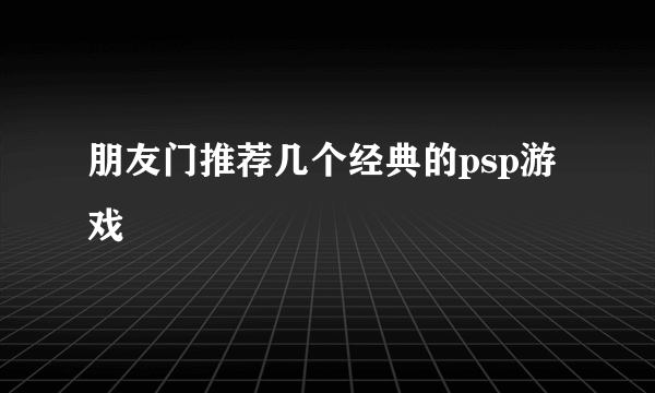 朋友门推荐几个经典的psp游戏