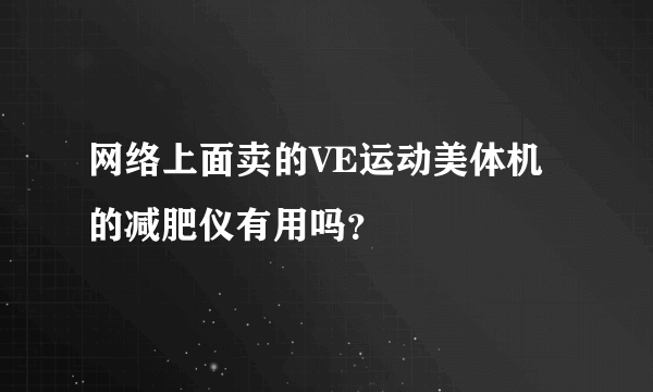 网络上面卖的VE运动美体机的减肥仪有用吗？