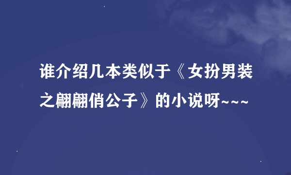 谁介绍几本类似于《女扮男装之翩翩俏公子》的小说呀~~~