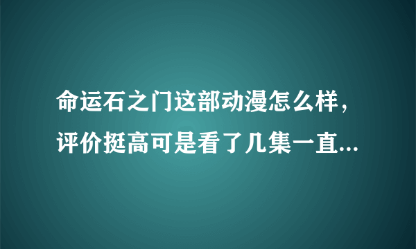 命运石之门这部动漫怎么样，评价挺高可是看了几集一直看不懂，这是什么类型的。结局如何