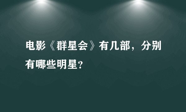 电影《群星会》有几部，分别有哪些明星？