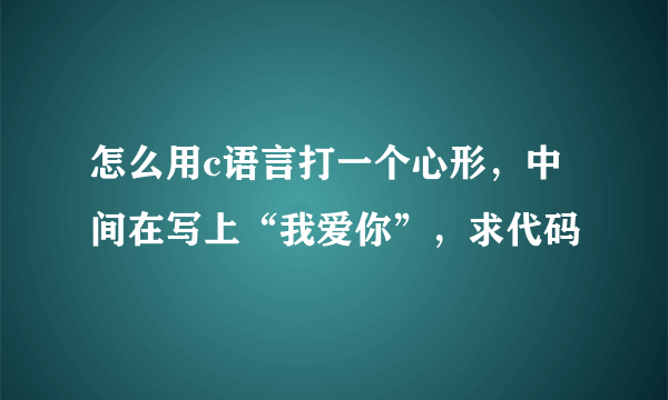 怎么用c语言打一个心形，中间在写上“我爱你”，求代码