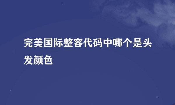 完美国际整容代码中哪个是头发颜色