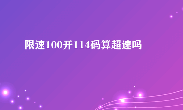 限速100开114码算超速吗