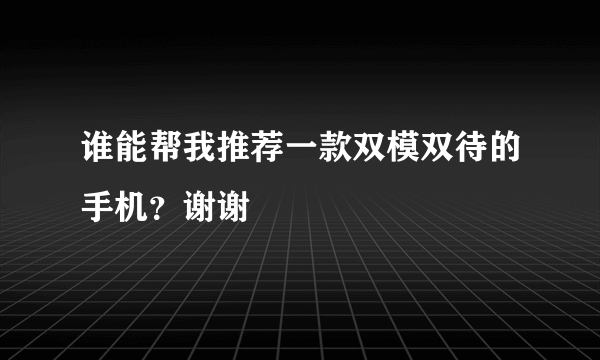 谁能帮我推荐一款双模双待的手机？谢谢