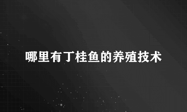 哪里有丁桂鱼的养殖技术