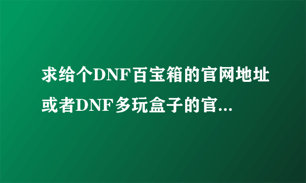 求给个DNF百宝箱的官网地址或者DNF多玩盒子的官网地址。