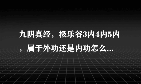 九阴真经，极乐谷3内4内5内，属于外功还是内功怎么样，本人现在君子，不想玩了，推荐个内功门派。无根