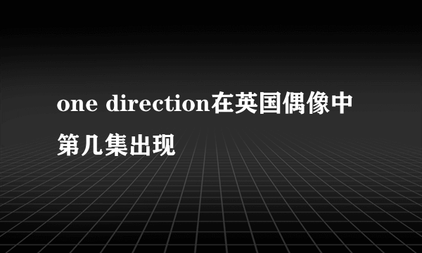 one direction在英国偶像中第几集出现