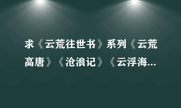 求《云荒往世书》系列《云荒高唐》《沧浪记》《云浮海市》以及一系列外传