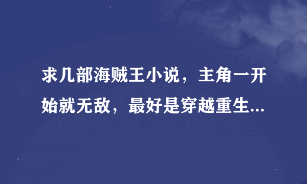 求几部海贼王小说，主角一开始就无敌，最好是穿越重生之类，字数尽量多点。