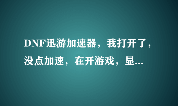 DNF迅游加速器，我打开了，没点加速，在开游戏，显示延迟是0，关了了迅游，在打开游戏延迟是200多····