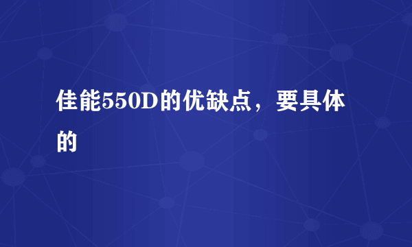 佳能550D的优缺点，要具体的