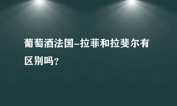 葡萄酒法国-拉菲和拉斐尔有区别吗？