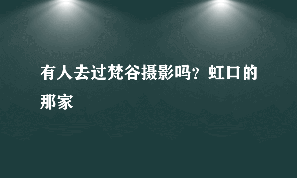 有人去过梵谷摄影吗？虹口的那家