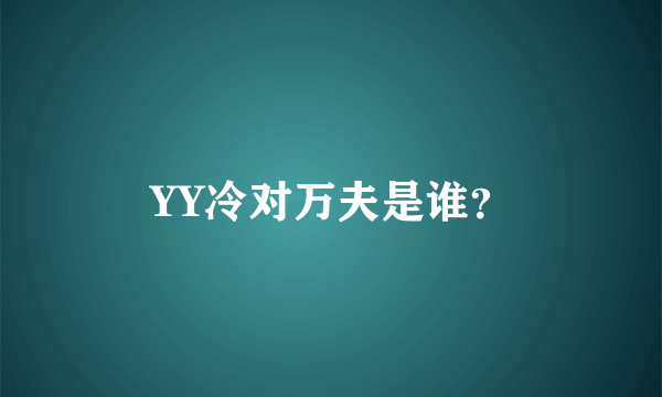 YY冷对万夫是谁？