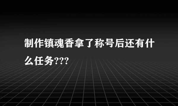 制作镇魂香拿了称号后还有什么任务???