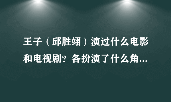 王子（邱胜翊）演过什么电影和电视剧？各扮演了什么角色。。。