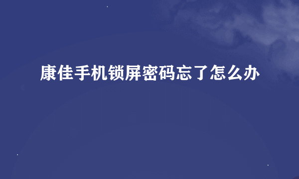 康佳手机锁屏密码忘了怎么办