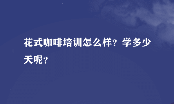 花式咖啡培训怎么样？学多少天呢？