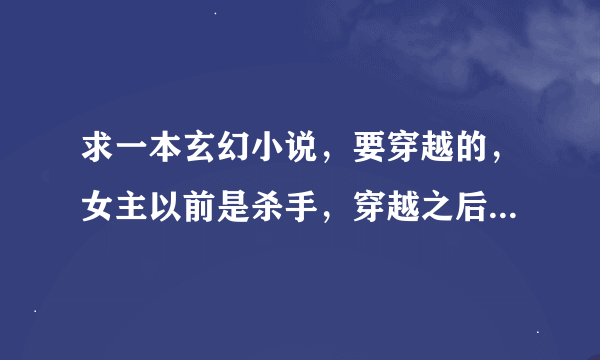 求一本玄幻小说，要穿越的，女主以前是杀手，穿越之后变成了废柴的