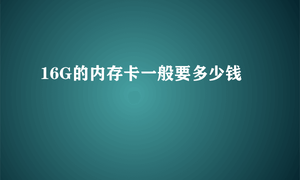 16G的内存卡一般要多少钱