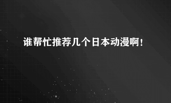 谁帮忙推荐几个日本动漫啊！