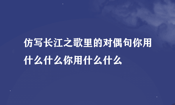 仿写长江之歌里的对偶句你用什么什么你用什么什么