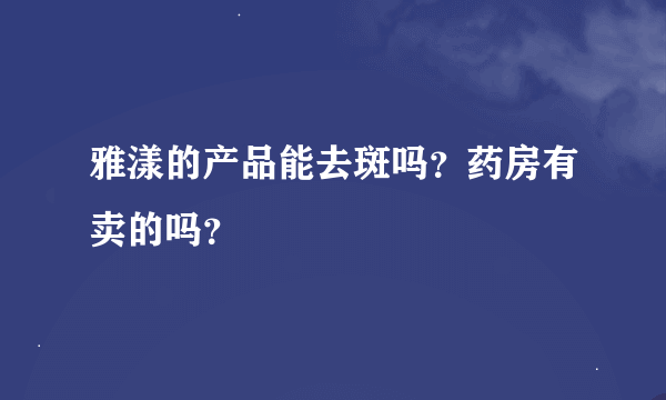 雅漾的产品能去斑吗？药房有卖的吗？