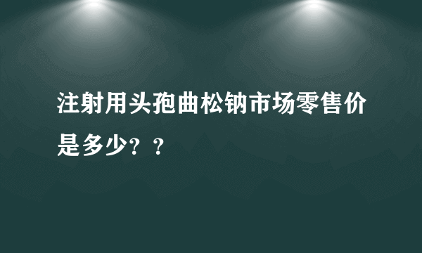 注射用头孢曲松钠市场零售价是多少？？