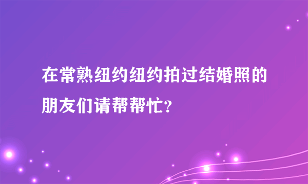 在常熟纽约纽约拍过结婚照的朋友们请帮帮忙？