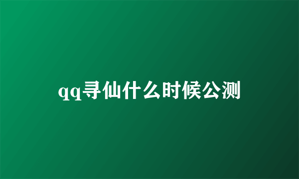 qq寻仙什么时候公测