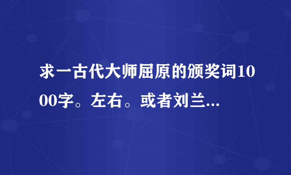 求一古代大师屈原的颁奖词1000字。左右。或者刘兰芝，焦仲卿，刘母的！