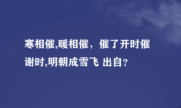 寒相催,暖相催，催了开时催谢时,明朝成雪飞 出自？