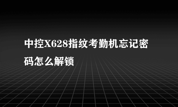 中控X628指纹考勤机忘记密码怎么解锁