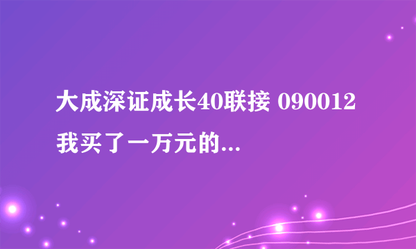 大成深证成长40联接 090012 我买了一万元的，现在能赎回多少？