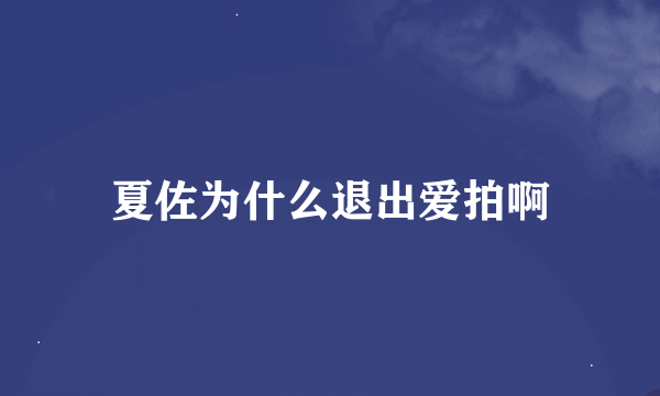 夏佐为什么退出爱拍啊