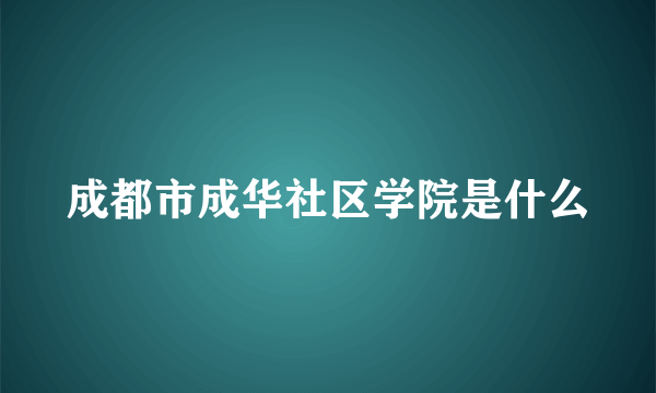 成都市成华社区学院是什么