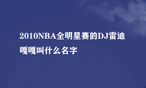 2010NBA全明星赛的DJ雷迪嘎嘎叫什么名字