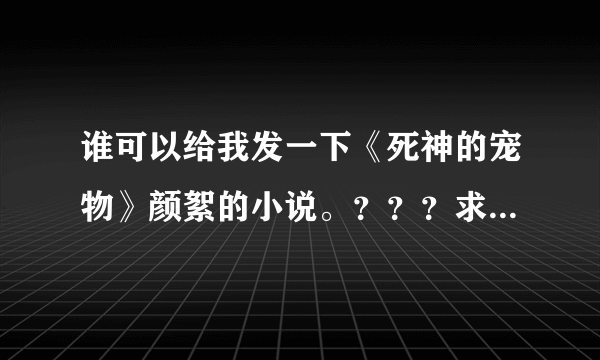 谁可以给我发一下《死神的宠物》颜絮的小说。？？？求各位大神了。