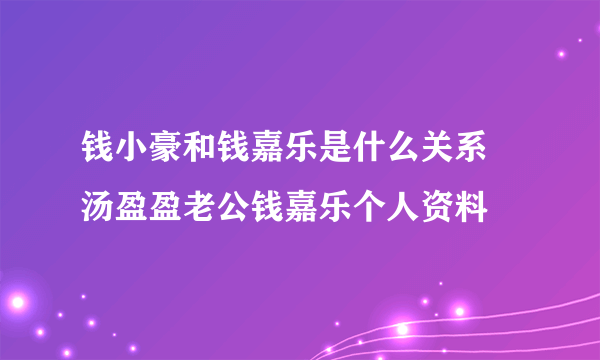 钱小豪和钱嘉乐是什么关系 汤盈盈老公钱嘉乐个人资料