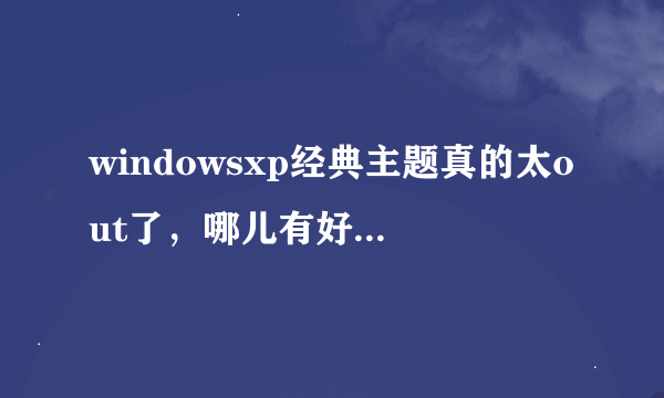 windowsxp经典主题真的太out了，哪儿有好的主题下?