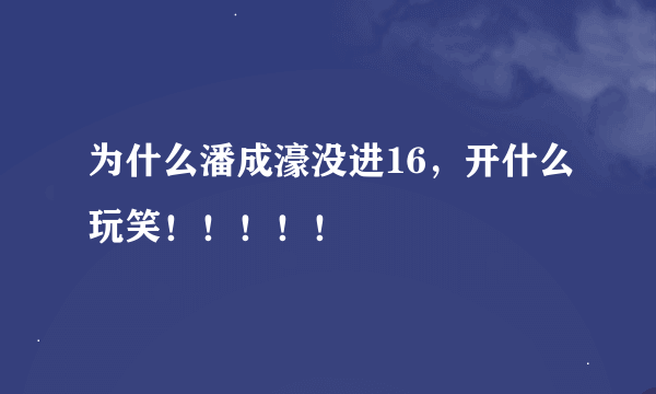 为什么潘成濠没进16，开什么玩笑！！！！！