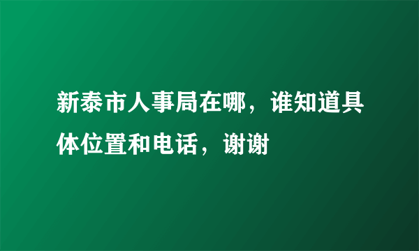 新泰市人事局在哪，谁知道具体位置和电话，谢谢