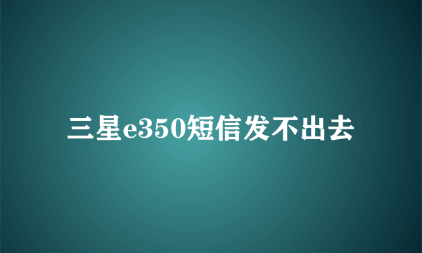 三星e350短信发不出去