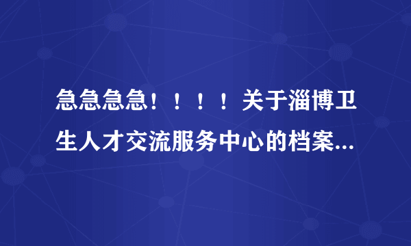 急急急急！！！！关于淄博卫生人才交流服务中心的档案问题 但我需要把党员档案拿出