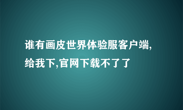 谁有画皮世界体验服客户端,给我下,官网下载不了了