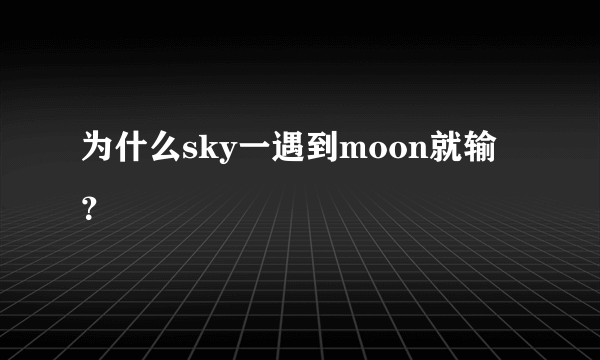 为什么sky一遇到moon就输？